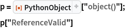 p = ResourceFunction["PythonObject"]["object()"];
p["ReferenceValid"]