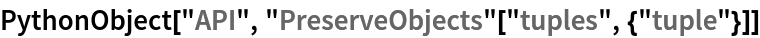 PythonObject["API", "PreserveObjects"["tuples", {"tuple"}]]