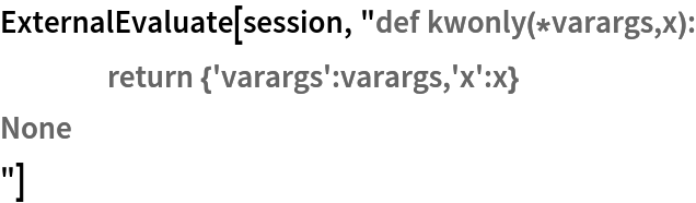 ExternalEvaluate[session, "def kwonly(*varargs,x):
	return {'varargs':varargs,'x':x}
None
"]