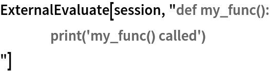 ExternalEvaluate[session, "def my_func():
	print('my_func() called')
"]