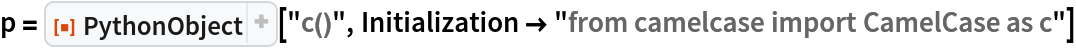 p = ResourceFunction["PythonObject"]["c()", Initialization -> "from camelcase import CamelCase as c"]