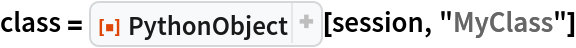 class = ResourceFunction["PythonObject"][session, "MyClass"]