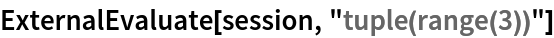 ExternalEvaluate[session, "tuple(range(3))"]