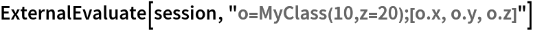 ExternalEvaluate[session, "o=MyClass(10,z=20);[o.x, o.y, o.z]"]
