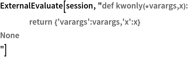 ExternalEvaluate[session, "def kwonly(*varargs,x):
	return {'varargs':varargs,'x':x}
None
"]