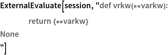 ExternalEvaluate[session, "def vrkw(**varkw):
	return {**varkw}
None
"]