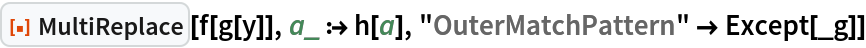 ResourceFunction["MultiReplace"][f[g[y]], a_ :> h[a], "OuterMatchPattern" -> Except[_g]]