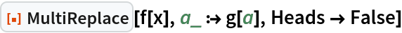 ResourceFunction["MultiReplace"][f[x], a_ :> g[a], Heads -> False]