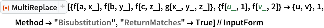 ResourceFunction["MultiReplace", ResourceVersion->"2.2.0"][{f[a, x_], f[b, y_], f[c, z_], g[x_, y_, z_]}, {f[u_, 1], f[v_, 2]} -> {u, v}, 1, Method -> "Bisubstitution", "ReturnMatches" -> True] // InputForm
