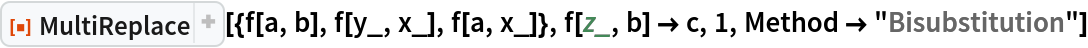 ResourceFunction["MultiReplace"][{f[a, b], f[y_, x_], f[a, x_]}, f[z_, b] -> c, 1, Method -> "Bisubstitution"]