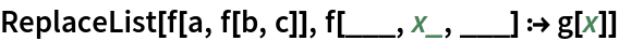 ReplaceList[f[a, f[b, c]], f[___, x_, ___] :> g[x]]