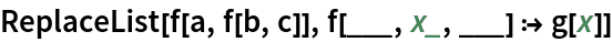 ReplaceList[f[a, f[b, c]], f[___, x_, ___] :> g[x]]