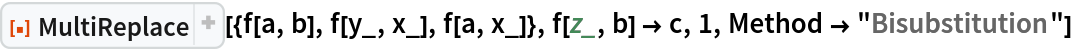 ResourceFunction["MultiReplace"][{f[a, b], f[y_, x_], f[a, x_]}, f[z_, b] -> c, 1, Method -> "Bisubstitution"]