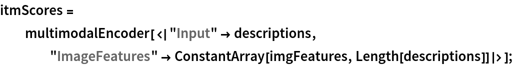 itmScores = multimodalEncoder[<|"Input" -> descriptions, "ImageFeatures" -> ConstantArray[imgFeatures, Length[descriptions]]|>];