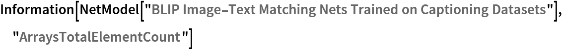 Information[
 NetModel[
  "BLIP Image-Text Matching Nets Trained on Captioning Datasets"], "ArraysTotalElementCount"]