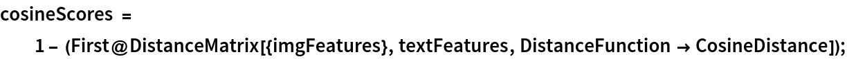 cosineScores = 1 - (First@
     DistanceMatrix[{imgFeatures}, textFeatures, DistanceFunction -> CosineDistance]);