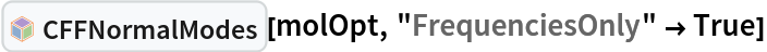 InterpretationBox[FrameBox[TagBox[TooltipBox[PaneBox[GridBox[List[List[GraphicsBox[List[Thickness[0.0025`], List[FaceForm[List[RGBColor[0.9607843137254902`, 0.5058823529411764`, 0.19607843137254902`], Opacity[1.`]]], FilledCurveBox[List[List[List[0, 2, 0], List[0, 1, 0], List[0, 1, 0], List[0, 1, 0], List[0, 1, 0]], List[List[0, 2, 0], List[0, 1, 0], List[0, 1, 0], List[0, 1, 0], List[0, 1, 0]], List[List[0, 2, 0], List[0, 1, 0], List[0, 1, 0], List[0, 1, 0], List[0, 1, 0], List[0, 1, 0]], List[List[0, 2, 0], List[1, 3, 3], List[0, 1, 0], List[1, 3, 3], List[0, 1, 0], List[1, 3, 3], List[0, 1, 0], List[1, 3, 3], List[1, 3, 3], List[0, 1, 0], List[1, 3, 3], List[0, 1, 0], List[1, 3, 3]]], List[List[List[205.`, 22.863691329956055`], List[205.`, 212.31669425964355`], List[246.01799774169922`, 235.99870109558105`], List[369.0710144042969`, 307.0436840057373`], List[369.0710144042969`, 117.59068870544434`], List[205.`, 22.863691329956055`]], List[List[30.928985595703125`, 307.0436840057373`], List[153.98200225830078`, 235.99870109558105`], List[195.`, 212.31669425964355`], List[195.`, 22.863691329956055`], List[30.928985595703125`, 117.59068870544434`], List[30.928985595703125`, 307.0436840057373`]], List[List[200.`, 410.42970085144043`], List[364.0710144042969`, 315.7036876678467`], List[241.01799774169922`, 244.65868949890137`], List[200.`, 220.97669792175293`], List[158.98200225830078`, 244.65868949890137`], List[35.928985595703125`, 315.7036876678467`], List[200.`, 410.42970085144043`]], List[List[376.5710144042969`, 320.03370475769043`], List[202.5`, 420.53370475769043`], List[200.95300006866455`, 421.42667961120605`], List[199.04699993133545`, 421.42667961120605`], List[197.5`, 420.53370475769043`], List[23.428985595703125`, 320.03370475769043`], List[21.882003784179688`, 319.1406993865967`], List[20.928985595703125`, 317.4896984100342`], List[20.928985595703125`, 315.7036876678467`], List[20.928985595703125`, 114.70369529724121`], List[20.928985595703125`, 112.91769218444824`], List[21.882003784179688`, 111.26669120788574`], List[23.428985595703125`, 110.37369346618652`], List[197.5`, 9.87369155883789`], List[198.27300024032593`, 9.426692008972168`], List[199.13700008392334`, 9.203690528869629`], List[200.`, 9.203690528869629`], List[200.86299991607666`, 9.203690528869629`], List[201.72699999809265`, 9.426692008972168`], List[202.5`, 9.87369155883789`], List[376.5710144042969`, 110.37369346618652`], List[378.1179962158203`, 111.26669120788574`], List[379.0710144042969`, 112.91769218444824`], List[379.0710144042969`, 114.70369529724121`], List[379.0710144042969`, 315.7036876678467`], List[379.0710144042969`, 317.4896984100342`], List[378.1179962158203`, 319.1406993865967`], List[376.5710144042969`, 320.03370475769043`]]]]], List[FaceForm[List[RGBColor[0.5529411764705883`, 0.6745098039215687`, 0.8117647058823529`], Opacity[1.`]]], FilledCurveBox[List[List[List[0, 2, 0], List[0, 1, 0], List[0, 1, 0], List[0, 1, 0]]], List[List[List[44.92900085449219`, 282.59088134765625`], List[181.00001525878906`, 204.0298843383789`], List[181.00001525878906`, 46.90887451171875`], List[44.92900085449219`, 125.46986389160156`], List[44.92900085449219`, 282.59088134765625`]]]]], List[FaceForm[List[RGBColor[0.6627450980392157`, 0.803921568627451`, 0.5686274509803921`], Opacity[1.`]]], FilledCurveBox[List[List[List[0, 2, 0], List[0, 1, 0], List[0, 1, 0], List[0, 1, 0]]], List[List[List[355.0710144042969`, 282.59088134765625`], List[355.0710144042969`, 125.46986389160156`], List[219.`, 46.90887451171875`], List[219.`, 204.0298843383789`], List[355.0710144042969`, 282.59088134765625`]]]]], List[FaceForm[List[RGBColor[0.6901960784313725`, 0.5882352941176471`, 0.8117647058823529`], Opacity[1.`]]], FilledCurveBox[List[List[List[0, 2, 0], List[0, 1, 0], List[0, 1, 0], List[0, 1, 0]]], List[List[List[200.`, 394.0606994628906`], List[336.0710144042969`, 315.4997024536133`], List[200.`, 236.93968200683594`], List[63.928985595703125`, 315.4997024536133`], List[200.`, 394.0606994628906`]]]]]], List[Rule[BaselinePosition, Scaled[0.15`]], Rule[ImageSize, 10], Rule[ImageSize, 15]]], StyleBox[RowBox[List["CFFNormalModes", " "]], Rule[ShowAutoStyles, False], Rule[ShowStringCharacters, False], Rule[FontSize, Times[0.9`, Inherited]], Rule[FontColor, GrayLevel[0.1`]]]]], Rule[GridBoxSpacings, List[Rule["Columns", List[List[0.25`]]]]]], Rule[Alignment, List[Left, Baseline]], Rule[BaselinePosition, Baseline], Rule[FrameMargins, List[List[3, 0], List[0, 0]]], Rule[BaseStyle, List[Rule[LineSpacing, List[0, 0]], Rule[LineBreakWithin, False]]]], RowBox[List["PacletSymbol", "[", RowBox[List["\"RobertNachbar/ConsistentForceField\"", ",", "\"RobertNachbar`ConsistentForceField`CFFNormalModes\""]], "]"]], Rule[TooltipStyle, List[Rule[ShowAutoStyles, True], Rule[ShowStringCharacters, True]]]], Function[Annotation[Slot[1], Style[Defer[PacletSymbol["RobertNachbar/ConsistentForceField", "RobertNachbar`ConsistentForceField`CFFNormalModes"]], Rule[ShowStringCharacters, True]], "Tooltip"]]], Rule[Background, RGBColor[0.968`, 0.976`, 0.984`]], Rule[BaselinePosition, Baseline], Rule[DefaultBaseStyle, List[]], Rule[FrameMargins, List[List[0, 0], List[1, 1]]], Rule[FrameStyle, RGBColor[0.831`, 0.847`, 0.85`]], Rule[RoundingRadius, 4]], PacletSymbol["RobertNachbar/ConsistentForceField", "RobertNachbar`ConsistentForceField`CFFNormalModes"], Rule[Selectable, False], Rule[SelectWithContents, True], Rule[BoxID, "PacletSymbolBox"]][molOpt, "FrequenciesOnly" -> True]