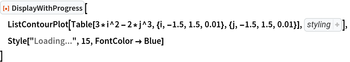 ResourceFunction["DisplayWithProgress"][
 ListContourPlot[
  Table[3*i^2 - 2*j^3, {i, -1.5, 1.5, 0.01}, {j, -1.5, 1.5, 0.01}], Sequence[PlotTheme -> {"Monochrome", 
RGBColor[1, 0.5, 0]}, FrameTicks -> None]],
 Style["Loading...", 15, FontColor -> Blue]
 ]