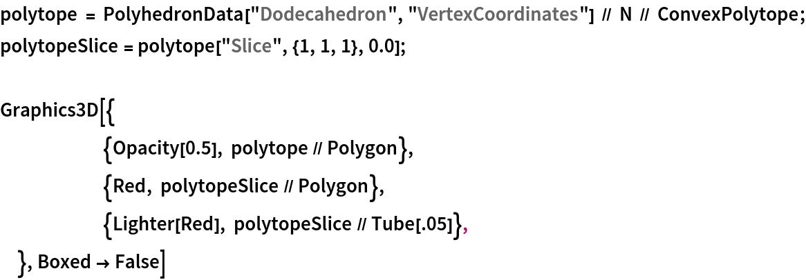 polytope = PolyhedronData["Dodecahedron", "VertexCoordinates"] // N // ConvexPolytope;
polytopeSlice = polytope["Slice", {1, 1, 1}, 0.0];

Graphics3D[{
  	{Opacity[0.5], polytope // Polygon},
  	{Red, polytopeSlice // Polygon},
  	{Lighter[Red], polytopeSlice // Tube[.05]},
  }, Boxed -> False]