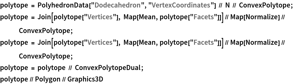 polytope = PolyhedronData["Dodecahedron", "VertexCoordinates"] // N // ConvexPolytope;
polytope = Join[polytope["Vertices"], Map[Mean, polytope["Facets"]]] // Map[Normalize] // ConvexPolytope;
polytope = Join[polytope["Vertices"], Map[Mean, polytope["Facets"]]] // Map[Normalize] // ConvexPolytope;
polytope = polytope // ConvexPolytopeDual;
polytope // Polygon // Graphics3D