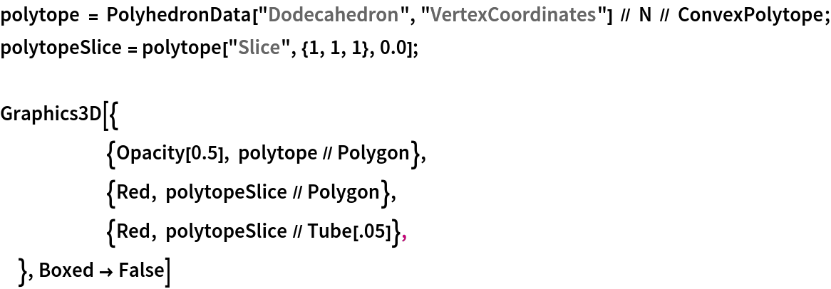 polytope = PolyhedronData["Dodecahedron", "VertexCoordinates"] // N // ConvexPolytope;
polytopeSlice = polytope["Slice", {1, 1, 1}, 0.0];

Graphics3D[{
  	{Opacity[0.5], polytope // Polygon},
  	{Red, polytopeSlice // Polygon},
  	{Red, polytopeSlice // Tube[.05]},
  }, Boxed -> False]