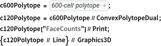 c600Polytope = DuganHammock`ConvexPolytope`ConvexPolytope[<|"Dimension" -> 4, "EmbeddingDimension" -> 4, "VertexCoordinates" -> CompressedData["

1:eJydlr1NA0EQhVeIRqiAkHBaQJSAREwInRC4AbpwRgM0gETkCAcUAIFnT35z
n974VrKs27dvd/5nbh6fH56uxhiv/7/rkeu4H7Def992L9+HE/41z90fbu9+
Pj73Bo/E87yeAzzW31/ezXsMHoCH4YfylQfyTx7Yb+6D/RQvcp7rl6vgofjG
/7hwX/F5TuXWuAHc2dvFE/HD8EP5aleQX3G1U9du7tv5pZxb1ztXwU2cLjyD
Fzs387m8D/K6fCB9oS4VXOWneqI42a/kpcHlu1+nm/mGdcrwS5yAPi5eiF/s
DLirp65fGT8hv9T588V+uuzcke4v++t24358wku/MforXuK1Ww8o3o3/Fcd6
6/qJqdcU/4prfjb9MvVx8V76UHOegTliedfNC9QPUi7D1/oZygP5Ka/LPtgP
6me73qM++R78d/vx1j7frccYr8pz87aZZ0tfBBzzxfWTdfk329nd487BPJCL
4p3n2Ga/oTmk+Nn5Q9/NewyO+Wj4ZLeiJ8UL2M/1a5CD+ugYf0q1vXw=
"], "FaceVertexIndices" -> <|0 -> {{1}, {2}, {3}, {4}, {5}, {6}, {
       7}, {8}, {9}, {10}, {11}, {12}, {13}, {14}, {15}, {16}, {17}, {
       18}, {19}, {20}, {21}, {22}, {23}, {24}, {25}, {26}, {27}, {
       28}, {29}, {30}, {31}, {32}, {33}, {34}, {35}, {36}, {37}, {
       38}, {39}, {40}, {41}, {42}, {43}, {44}, {45}, {46}, {47}, {
       48}, {49}, {50}, {51}, {52}, {53}, {54}, {55}, {56}, {57}, {
       58}, {59}, {60}, {61}, {62}, {63}, {64}, {65}, {66}, {67}, {
       68}, {69}, {70}, {71}, {72}, {73}, {74}, {75}, {76}, {77}, {
       78}, {79}, {80}, {81}, {82}, {83}, {84}, {85}, {86}, {87}, {
       88}, {89}, {90}, {91}, {92}, {93}, {94}, {95}, {96}, {97}, {
       98}, {99}, {100}, {101}, {102}, {103}, {104}, {105}, {106}, {
       107}, {108}, {109}, {110}, {111}, {112}, {113}, {114}, {115}, {
       116}, {117}, {118}, {119}, {120}}, 1 -> CompressedData["
1:eJwVxVWigggAAMAndncnYnd3N7bYrdiJrcfcI+3uzwyIYggK/P39/fMf/48D
cHgcAUfEkXBkHAVHxdFwdBwDxwTwAAEgAiSAArAANsABeIAA0OIJeCKejKfi
WXg2novn44V4iEAikAk0AovAIXAJIoKYoCNSiFQincgm8oh8ooQoJepJFBKN
xCBxSAKSiCQjKUgGMpVMIzPJXLKQLCbLyUqykUKnMCg8ioAiocgoKoqJSqcy
qXyqkCqlyqlqqpnGoDFpIpqYpqApaRqahc6gM+kSupSuoqvpIN3KYDJkDAVD
xdAwQIaNKWcqmWqmhgky7Sw2i8PisrQsiKVjOVhOlovNY/PZWjbE1rMdbDfb
wxFwRBwtR8cxcJwcLyfIFXLFXIir4xq5Lq6PG+IJeBKelqfnmXhunp8X5gv5
Uj7E1/PNfA8/wI8IZAKtwCAwCbwCvyAmlAshoVFoFvqEAWFcJBYpRDqRQWQR
BUVRUVKsFOvERrFFHBJHxSmJVKKS6CUmiVUSliQkaalaqpeapVZpRJqQZmQK
mUpmkJlkNllMlpXl5Uq5Wm6Um+V2eVyekxcUGoVBYVHYFElFVlFUapRGpUVp
V6aUOWVJBapMKqvKpkqr8ipYDarNaqvars6oC+qyBtRYNDaNXVPUlDQV0Ara
QDsIg2WwonVonVq31qv1a6uQA3JBHsgHBaCazqlz6YK6kC6qq+vdeo8+rI/o
E/qGwWsIGmKGpCFraBp9xpAxbkwZc8aWyW8Km2KmtClvQswBc8QcN2fMBXPb
ErUkLSlL0VKydKwJa9qascLWsrVry9rytqINtlVsPXvOXrCX7GV7xd53OB0u
h9vhcVQdNcfAMXS6nF5n0Fl11p0D58jlc4VcNVfdNXCN3R633x12V90N99A9
8QQ8EU/N0/AMPVOv3xv0xrxVb9M78s58AV/IF/fVfC3f2Df3h/0xf9WP+Cf+
WSASiAdqgXZgGpgHo8FksB5sBkfBRSgaSoXqoVZoHFqGE+F0uBFGwpMwGklE
MpFGpB2ZRlbRZDQVrUc70UV0GcvG8rFmDInNYut4Ll6It+Lt+Dy+SaQTmUQj
0U2giVUymywmm8lOcpHcpnKpUqqV6qSWqV06n4bTSLqbRtP7TCFTzrQz3cwq
c8jms8VsM9vLrrPbXCFXyrVy/dwmt8vDeSTfy6/z+0K50C70C5vCoVgqVoqd
Yq+4LR5LlVKn1C/tSke4DFfgLtyD9/CpXCl3y/3yoXyq9Cr9yrFyqg6qw+qo
OqnOqufaoDasjWvT2rx2qQ/qo/q4vqgv69fGsDFpTBtoY9XAmqPmrLlorpvb
5q01bs1by9amtWvdkQkyQ1BkjeyRR3vanrdX7U370H52Fp1lZ9vZdY6dVxft
rrr77qF76r576962t+8de6fep7/p7/qH/rF/6n8Hw8FoMB6cB5fBdTgZTofn
4WWIjWajxeg8uo5u4/l4Ob6Mr+P7ZDZBJ+cJNnlM59PV9DLFps/Zenae3WaP
+WZ+md/nz8VysV1cF7fFa7lbXpf35QtdoXsUQx/oe3VYYavn6r3ervfr2/qx
/mx2m8Pmvnluvtvj9rZ9bT+74+6+e+2++9P+sX/vP4fT4Xl4H77H0/F1/By/
p/fpc/qeL+frGTvfzo/z73K9YJf75Xn5XW/X+/V1/WEP7Im9sd/tcXvdPrff
/Xl/3b/33+P9+Dx+z/fz+/y9Pq/v6/f+vL/v3+f7+X1//wI+yFbc
"], 2 -> CompressedData["
1:eJwNxePC8gwAANCnbdk2lm3b5rJrmct1We8lft/5c2AUQ1Dg7+/vH/T3B/4/
DgBxAIQD8DiAgANIOBDCgXgcSMSBZBxEwEFEHETB4Uk4PBmHp+IIJByBgiPQ
cEQyjkjBEek4EhVHouHIVByZjqPQcBQ6jkrDUek4Gh0AIQDEAyADAJkARAAg
BgCxADwJwDMBPAcgkAACCyDwABIHIPEABhNgsACGGmByAKYaYPEAlhrg8ACO
GuCpQYgIQgwQYoN4MohngnguSCSDRDZI5INkLkjmgwwmyGCDDA3I5IJMDcjm
g2wNyOWDXA3I10AECkRgQQQBRKRARDZEFEIUAUQRQgwWxGBDDC3EEkAsLcQW
QmwtJBBCAi0k1OJJVDyJgyeJ8GQqnszFk8V4qghPFeOZHDyTi2fq8BwRnqPD
c8V4rg4vEuNFOrxYRyDRCCQegSQhUGgEioBAkRFoEgJNRmDxCCwBgaUn8CQE
np4gkBEEeoJERpDoCTI9kUwnkvlEspRIoRMpQiJFTqRLiXQ5kc0nsoVEtoHI
lxL5BqJQThQaiFI5UWogyg0kKo1EFZGoChJNQqIpSBweiSMicYwknoTEM5JE
CpLISJIoSBIjSWEkU+lkqphMVZLpUjJdSebyyVwxmWsi86VkvoksVpLFJrJU
SZaayEoThUan0GQUmopCl1PoKopASBHIKAIzRSinCM0UmYoiM1PkKorcTFGZ
qTQ6laag0mAqXUmlw1SRmCpSUEUWqlhJFVuoCpiqsFCVMFVpocIWGl1Fo8M0
iYwmUdAkVppMRZNZaQqYprDSVDBNZaXBVrpUTpcq6VIbXa6iy210JUxX2ugq
mK6y0WEbg6lmMDUMpp3BUjNYWgbLwWBrGGwtg+1kqO0MtYOhsTM0TobWwdA6
GXYHw+5kOJxMjprJ0TE5LiZXw+TqmFw3U21nql1MjZ2pcTN1LqbOzbS7mHY3
0+Vm8dQsnp7F87AEWpZAzxIEWGoHS+1haR0sbYCl97D0AZbDw3IEWJ4Am69h
8w1svpct1LKFBrYwyNY42RovW+tka4Nsg5dtCLKdXrYzyPYGOTw1h2fk8Hwc
kY4jMnJEIY7axVH7ODoXRxfiGH0cY4jj8nFcIY4vxOVruHwTl+/ninVcsYkr
DnM1bq7Gz9W5ubow1+TnmsJct5/rDnP9YZ5Ez5MYeZIoT+3hqX08vYenj/KM
Pp4xyvP4eJ4ozxflSw18qYkvjfE1Xr7Gzzd4+YYY3+Tnm2J8r5/vjfH9MYFQ
KxCaBcKIQKYXyMwCWUKgDQi0EYE+INAnBOaIwJwQBCKCQEIQSQjlBqHcLJQn
hdqgUBsRGoJCQ1JojgjNSWEwIgwmhZGkSKwTiS0icVykMIoUFpEiJdKFRLq4
yBgSGVMiS1xkSYlCcVEoJYqnxEqTWGkRK9NiXVisi4tNYbEpLbbExZa0OBwX
h9PieFoi00tkVoksI1EYJQqrRJGT6KMSfUZijEqMOYk1I7HmJNGMJJqTZHJS
uUEqt0nlWanSJFXapMq81BCTGrJSU0xqykttWaktL41lpbG8NJuXqcwylVWm
Ksj0CZk+IzMnZOaCzJqRWQuyREaWKMgyBbnKLFfZ5Kqi3JCUG7Jyc1JuLspt
WbmtKE9m5cmiPFtUwBYFbFXAJYUxpTDmFJaUwlJSWHMKa0mRyilSJUWupIQt
StimhMtKU1ppyistaaWlrLTllbayMp1XpsvKfFkFW1WwTQVXVOaCylxUWQsq
a0VlK6psFVWhqCpUVMUKbCnBljJsLcHWCmwrw7YKXCrDpQpcrqjtDrXdpbZX
1Q6P2lFVu3xqV1Xt8ak9VbWvqrE7NXa3xl7TOL0aZ03j9mvcNY3Xr/HWNP6a
1uHUOgJaR13rDGqddW0gog3UtcGINljXRuo6l1vnCulcDZ07rHM3dKG4LtTQ
heO6cEMXb+g9Ab0nqvc09YGEPtDURzP6aFOfyOgTTX2mafAGDd6YwdsyBJOG
YMsQyxpiLUMya0i2DNmW0Rcy+qJGH2IMpYwhxBjNGaOIMZUzphBjDjH5wyZ/
zORvm8JpU7htiuVNsbYpnTel26Z82xxJmCNJc6RjThTMiY45WTQnO+ZC0Vzo
mIsdSzxliact8a4lVbKkupZ02ZLuWkplS6lrKXetmZw1U7BmetZcyZrrWQsV
a6FnLVWspZ610rNl87Zs0Zbt2/JlW75vK1Zsxb6tXLGV+7ZK3+5w2h1Vu2Ng
d9bszoHd5ba7qnbX0O6u2d1De3Vgrw7ttYG9NrQPhg5n3eEcODwBh6fq8Iwc
gbojMHJUB47qyFEfOOojx2Dk9Aad3prTO3YG687g2FkbOGtjZ33grI+dg7HL
3XC5hy5fyOWrunwTV6jhCk1c1aGrOnE1hq7GxDWcuP1ht7/m9k/d4YY7PHXX
hu7a1N0YuhtT93Dq8UU9vqrHN/MEmp7AyBNteqIzT3Xkqc48zZGnOfOMZl5/
zOuvef1zb7DlDY69sZY3NvfWxt7a3Nsae1tz73juCyG+0MQXRXzRma868VVn
PmTiQ2a+ycwfbvvDU3+s7Y/N/bWpvzb3t6f+9tw/nQciiUCkHogsAolmILEI
1EeB+iLQHAWai8BoEYwkg5F6MLIMJlvB5DJYHwfry2BrHGwtg+NlKJ4KxRuh
OBpKIaEUGmpMQg00hExCCBqaoOF4OhxvhOOrcLodTq/CjWm4sQq3p+H2Kjxd
RRKdSGIRSXYiyWWkvojUl5HOItJZRhbLaCYXzTSjmXU0h0Rz62hzFm2uo8gs
iqyjs3Usm49lW7HsJpZvx/KbWGsea21i7XmsvYnNN/FUN55C4+luPL2KN9B4
YxXvovHuKo6uEplCItNMZLaJQidR2Caai0Rzm+gsEp1tYrFNZovJbCuZ3SWL
nWRxl2wtk61dsrNMdnbJ5S6VK6VySCq3T5W6qdI+haApZJ/qoqnuPoXu0/ly
Ot9O5w/pcjddPqTbq3T7kO6u0t1DenXI5HqZ3DpT6GUK20xznWluM711prfN
rLfZfD+b32SL/Wxxl21tsq1dtr/J9nfZzS5X6uVK+xyyziH7XG+d6+1z632+
3M+XD/n2Jt8+5PubfP+Q3xwKxUqh2CkUj4VKr1A5FjrbQudY6G0LvWNheyxW
+sXKsdjZFTvHYn9X7B+Lu2OpXCmVu6XyqVTplSqnUndf6p5KvX2pdyrtT+VK
v1w5lbuHcvdU7h/K/VP5cKr0jpXeqdI/VvqnyvFUHQyrg1F1cK4OJ9XhuTqa
VUfn6mRWnZyrs3NtMKwNxrXBpTac1oaX2nheG19q03lteqnNL/XBqD4Y1wfX
+mhRH13r42V9fK0vlvXFtb68NoaTxnDaGGKNCdqYYI3pqjHFGuiqgWKNFdYc
zZqjRXN0a87Wzdmtudg2F7fmettc35rbW2s8b42XrfG9Nd+05vfWctda3lub
XWtzb+3uyGSGTFBk8kBma2T2QNA9gj6Q9R5ZP5D9oz2dt6er9vTZnm/a82d7
dWivnu3Nob15tg/PzmLZWWw7i1dnuessX53tsbN9dXbHzu7VOb666KqL7rvo
u7s6dFfv7v7U3b+7h1P38O6e3r31trfe99af3vbY2356+1Nv/+kdT73jp3f6
9De7/ubQ33z7u2N/9+0fTv3Dt3889Y/f/uk7GJ4Hw8tgdB6MroPxZTC+Ds6X
wfk6uFyHk/Nwgg2nl+EUG54vwzM2vGCj2Xk0u40W19HiNjpfR+fb6Hobzy/j
+X28vI6X9/HlOr7cx9f7ZHaezB4TFJugj8kZm5wfE+wxnV+m8+d0hU1Xz+kF
m16eU+w5W99m68fsfJudH7PbY765zzfP+eU+vzzn9+dieV0sX4vtbbF9La63
xfW1uL2Wu/ty91pe78vra3l/oSsMXb3R/QPdv1HsgWJv9PFeHZ6rw3uFPVfY
e/V8r7e39faz3j/W+8/69ljfPuvHZ7O7b3bfzeG5OXw39+fm/t08v9vja3v8
bG+v7e2zfX12x9fu+N3dX7v7d/f67k/v/emzf7z3j8/+/Tmc3ofT9/B8H57f
w/t7PH2Op+/x9Tm+vsfP9/T+nN7f0+d7vlzPF+x8+Z2vt/P1d8YeZ+x3vj3O
t9/58btc75fr74I9L9jvcn9e7r/L83e9va633/X+ut5/19cPe7yxxw97vrHn
D3v/bo/P7fG7vT631+/2+d2f3/vzd39976/f/ft7vD+P9+/x+T3f3+f79/z+
Xp/v6/N7fX/vz/f9+b2/v8/39x/UBlVV
"], 3 -> CompressedData["
1:eJwNkmdX4mAYRDehg9IFBEGxV6xgQbGAimDFhkqRIlXpkPz8vR9cz3HzzjNz
Z/zFdqoo/vv3L80/Sn4LokLJj0oQlWpBVGkFUa0VFEqNoFDpBIVGJyjVekGp
0QsqrUFQ6QyCWjsmqPVjgkY3Lmj044LWMCboDOOCfmxcMIyNI2dEziQqjCYk
zaLSaEbWKqpMVqTtotpsF7VWu2g0zYpG86xoss6KZvusaLXPctbCcwunbUjY
OD+h0FgmFDrbBHJzCqNlTmGyzSksE3MK28Qc1hyccGDPyVOnUu9wcm4eiXml
2TGvtDjnlQ7nPNZdWHBhfxLpSZXBNYmdBU4sqKyuBZVtckHlmlwgmhuLbuJN
IT2lHnNPYXeRE4tqu3tR7ZhaVLunFonuwZqH+F5OezXjHi82l7CwpJnwLGmc
3iWNx7sEGh+nfcj6iLyMhWXkl7Uu37LW7VsG2zSWppGbJuIK1laQXdFNTq/o
PNMrIJ3BygxnZoi2iqVVzq3qp2ZW9d6ZVXD7OeFHxk+kNU6tIbdm8PnXDNP+
NZ77ibDO+XVk1vl0fWzGv47dDU5uILvB0w0+26COAIgDVLIJwk1Qb4Fxyzgb
2DTOBbaM85tbxsDmFnVtg26bGnbAt8OzbZ7tmBa2d0yB7R2q3AXZLvj3wbaP
3C5y++bF3X3z5u4+1e2Bao9qDsB1wJk9zhxYlvYOLFt7B8wgCKogtRyC65Bz
Qc4dWpeDh9bt4CG1h0AVorIjcB1hI4SNI9tK6Mi2EzqipmMQH2MjiI1jpI7t
u8FjajkB7QnnQ5w/QeJkYi90wjzCoA1T7Sl4T7EdxvapYzV86tgPn1LlGcjP
sBvG7hmfnjkPwmfMJQLyCFWeg/0cuxHsnrvWIueuw8g5FV5QxQU2I9i84NOL
yaPIBfOJUkmU+i+p5RK7Uexeutejl+7j6CWziVFPjPqvqOgK2zFsX3k2Ylee
k9gV1V9T5TV2o9i9Rup66jR6zRzi1BnHbgy7cSTi3rNYnCncUPsNNi+xecPJ
G9/55Q3zSFB9AptX2ExwKjF9cZVgHknmkORMnDNJJJMz1/EkMglkkjxJ+m8S
SWZxS/W31HtLRbfgvmUmd0zhjkrvqOUO1HfM5p7676n4HrT3YLxnKg9U+kBt
D2B7ANED83ikrkfQP4LkkXiPTOKJqp7A/gSGJ6I9MYMUlaZAnQJbilgpqn+m
zmcwP4PqmUjP1PdCVS8gegHHC3FeqOaVGl7B8ErkVyK9gv0NhG9geSPuGxHf
QP0OvneQvBP/ncjvTD9N5DQR08z8g+gfRP0I3KY/AnfpD2KmmfcnOD6J+8mn
n5v36U8m/QWOL+J/8fSLz76I/8GUM2DLgCGDVGb74SPDfLNgy4Ili3SWz7JM
NwfaHHg+wZNDPrf7+Jljunnw5kH0BaI8J/J7T1958GTAk0M6F0xlcqDJgiaP
bD70nM0z6W9q+AbzNza/kf1mzgVqKYC5gM0CkgUmXKSaIpiLWCwiW2S+Jaoq
gbmExRLSJTB/g7mAZCH88l1gwmXqK1NNGbtlrJSZ7Q/1/VDND1Z/sPNDFUWq
KHGiFHktlphwhcor1FXBWgXZCvOtUnmV+qpYq3KmynRrVF6jwhrWasjUmG2d
yutUWsdaHdk6tZaptYKVSvStXKHSHyqtYqMae/+pUncNizU+q1FzHWt1Pqkz
9QZTaTCFBlYaSDSYQAMLDZ43mH6T2TSZSRMLTWSazKPJ6SYyTZ41+bzJLH6Z
wC/V/lLZL3X8MpM/JvBHtX/U9Uclf0ykxSRaVNECfQuMLabQpvo22NtgboOo
TeUdquqAtAOeDrE61N2lqi5Iu+DpEq1L5T2q6oG9B54eEXvU3qeqPtj74OkT
tU9VAxAPQDog5oB4A2oYgnMIviHRhkQagm4EohEYRkQdEW8EPglUEjgkIkvE
lYj7R9wW8Vrp378WsdvEbPPnNvE7xOvw3x1id4nZ5bMuSHpE7PFpDxR9ovZ5
0idijyc9YvX5vA+SAZEHSAyIOeD5ACRD4g15PiTSkKdDkIyIO+L5CBQSMSUk
JOKNeD4iosRziWgjno6IJ/FUIpLEJxJ/lrAuY1nGqowtGRsyVmVsyViRsSBz
XuaszEmZUzLSMmdkpGVkZSRl5GTk5P83BzlV
"]|>, "SimplexVertexIndices" -> CompressedData["
1:eJwtlflDEl0UhsUl1xQGLVMY1DJNDfc0GXAJNQUx1xJwDwZcABfk/vnf89r3
g4/vvXPumTtnY/CqvH9VX1dXd9FQV9fEf099Q6MPNPmBDzS+8QIve00tFrDY
e9PSAToCwAtaOmxggY4A8PrCwHqFAwLA52dpvcJmGQANjc0+T0NTq9/T0NyK
auVtjW/aAgCnjc1tQeADbQHg9UVAAPiCIACaWlrbBcvT1Mqt3rRxoebWt0HA
seY2FBbjwALtXLKl3UZZoLX9bQiEUG+DKJ8/CoLA8rPnD72CZRC0deAK70FP
ewfH8ARsTDp0lv0EsEEwBGxACCIeQuB4uDIIA0IQ9XB5EAa8JwbCwJayHRAG
vFuIgjDgSxMe4gUigPuACLBlZ4diKAdwIOHhPQZEgRMDUcApEAWYGQ9mhhx3
+shxl7++obML1eXz1zd2en31TV2WX+m1gdUt2Eq0A2zg7Ra0tKS4tFLu1OMk
DIaAV8qLwiewXsHSa3UPCQ4YCivlPUp5jy7wURf4SLn1fKQC3gWoANDc9j5I
BYC2d+/HQAC8D46pIMZ0209UxadII7YCClsB9e4fxkAAcCpCzYxFVDNWU0u7
1duE8AP/hybEMOgF/g+gF3DxYeLQZysOoBvV0RdwgO0Qh8+O7viZYKCwcN50
972CZR97FGJ/UB8ZVTWCnn7Qj/L1jET1VSMUN6qnH/SjdLNx3Qz02uN67WiL
1fsP47rAqK48riuDD6FxvSKkGEZb/T1fwIfQF2Gc0mXZ0w+wACxVxAMq4gHC
NzCmSh5UJQ/q62NyHFMIBBRxEFC9Ur1S2I6r4gflaZBg2BOCI58JymACDAAs
wACwpexB9gaAbvtV57/q/FflPawsTqpmJlUzk51sTXWyBcKTU6qKsDIxrTqa
Vh1Nd7E108UWCE/P6HxKZZCSEwFFqc2CWUellgSzSTUjmAXdn3lA7hbAQoTC
AawcLytHt0h6hyY58WlyIeXlYcr7eZan7KdBKq1uFqQc9iZnFwSpBfawBXqw
IDvOp1XYc2Auqg9ChVE9I4AyWASLEaoWsNpTVcRBHLUY2dPEYBlhSWzmFJuU
79PUIliMpHwjc5zAUxxgEtZTzDIgBeaiGU0bgeXU3CJYRM3JM0DJM0BFwaLs
eGNGUd9Vaewq9AKKknQU3Hmre3QeNQuo0JgqFAx/B6MAs30Q29dY21faktbQ
9DyYBcPT33ctbHet0fnv+wBjTu1bmGXBblaDUNAyxnJ6/rvAkqNZi9cmLY5m
rXmZcD5rfZcdTrIWb8wq4N9oim9Rog7ojDV1RgzEUMNLqC9LqCWWtMcBWDvQ
2AUxFFW2o2SBmW9gDlB0u/7hmSWwFNv1f/m2dAA4i6cDVeOun1OnYPdUORa0
jMZOFb5T/8y3JYE9nJz6uZnAEk8gCpb08iUZL8VYcp9Ttb6jgl3WMFtW1S6r
cFY01lZUPStKwqqSsKr4r+pL19SgjmbRj77ABMDJeh9b632s1tWMcU2HuIZP
XCNio58tEI1vaEQkNDATcnKs5j7Wj9BxYGBsM0GbA1rmly71S68Ay4Dr5UEC
LG+CTRRvOw5M/NgEmzigK/L6AuD8AsuA36h8ACfCMUiA5R+bAnsczQc4mtfs
SOjeCd07oSkCxn6Cr4CI7AVHVuJ7Coury4OVn+An6mscE0K1p4Zy9RMKZAzc
IO7c4EocY8xcjbqEfmAT9uD4FpgAhG9fYQarKGJdAAmwugW2UAT32J5Y3wJb
iWP9LhfUAGD9FccFxbBg46Rgr65vCSgOFGwOFHjtdoKPBKTjgJIEpLKoq4C1
bbCNIk+/FQewsQ22UVGZUC9FJVDQcoMlFVUMrW1sCyiOggTgaDHE0SJJ/Zng
S7cTmjE7mne/NFT2VEz7JPUwT0gPXWUWHILlTfZWfrLH0UMSzRLhjiFcYnNU
4N5HRQUIHIHVLfbWttnjPbfg6FZBA0eArwJHgAO34xy4VZkeK22/Ndb+MID/
pBnAgDtmwlM7f0AK0HgnzI6TLLMDzOycnNKCgPEHdgCj2GgQGs3tTDiSRjFj
jCZ4NuykUXQpyABGyWk4lkUl/5xkACeSJ3jhFUBnkzqRlHFSdjuy25FJSsbc
4lRD6kyBTOvH4GwWcaaGP1fDn2sAZzR7Mwoz2Muc67bnuu25xtqZxtqZZsK5
fkjytMxFXr8mFwuRNAp/eZoH9YulCvtSw/tSji+VtiuNxCuNxCsNlWsNlWsN
lWu1m5FPo0nvqhVQGbB8eJFXU7hyBw4B13OVd6PICZikdJaXuUAPLi6fQR5c
uiD/D0ZXcSOHenqop4d6Sn08qzOMBnWBJKBI9F/6/2+e/gfr+38LdAug60Ee
EyJ+phhW9OHg7C/4iyJKQgFoj6MVBycFksqDdLZi+FKAhXHYrzj8GXWL0XQt
kndUfCNX1BAoKh0uyIEcy40DHrBvlKIc4MEBORJqgL2DTA51WgQ5wL6JYoZy
UeybKJ5qUf6MElOgPQA5KdIjgJI3KrqyMlZWnsAVIHcFZawYO7q6roICuC5W
1VBVKrRsYliUiSEKszLfguJoNcZ+NcZWNVb4H4bWzxXVUC797xbjv7mW2vdG
7XujEXujHr6RxY0G0q2mw61a+kaZqMmipn1wA3AisIcZ0F5eyzxfTtqAPlot
XQM1Q0OlM8JdEmHAnVFrlUHZqL9Q2Ttwx5IM3gFMsDDJ7Ct4oHa7V7vdq1vu
1XMlirNkVJwVUALkPJUuAWrwAZSA+8CyBC4uS88UbAWUABagBPJu5RUm5VZY
ApMqSQGjvi6r3SqqhQdV94MK4kE1+KhkPaoQH1WIjyrER1VKDuRq9HHuSakE
uSeWRZADCu6z5l1VVftCmF9qhBkUbsENUJ5qity9InfP596X/iBK2jLaMgpG
maiUzckdkIVR+CqEr2JkC4iG7vOgoIHcg9HNjI4KLPmWWib3wJ4r3BMrOXlU
lT1SZY9G32dIgoCSuye5e1L5PeHzyej7DIWIKkrdS2Fh5KQqs6r68EUBeuFA
zSgENYUe9cySh0ZxMPmb55caaWKJMMqJIVc1o3jVVNioKsvb6ktN3o18msJj
FbBl9DJTfMJEWTT/AdA2/WM=
"], "AffineSpaceBasis" -> {{0.3090169943749474, -0.8090169943749476, 0., -0.5000000000000001}, {
     0.17841104488654494`, -0.4670861794813579, 0., 0.8660254037844386}, {0.12615565967785344`, 0.0481871741237754, -0.990839414729355, 0.}, {0.9256147934109582,
      0.3535533905932738, 0.13504537836886318`, 0.}}, "NullSpaceNormals" -> {}, "NullSpaceBounds" -> {}, "HalfSpaceNormals" -> CompressedData["
1:eJyFmztvnVkVhi1EiYTEP6CdngaKr0YaofFxkEaiQ4KWngZIMvwH4tuIf0DF
KIy9nQsmts85tpPMieM4TsbDHAkkeoopiMh+1qf17LPBRT45y/u2Lu+67LW/
//NfTX7xrbW1tY/f/fPtd9/b9z785x93/lW++PUPvvu9f5+Ui/q9qt/Jzy5/
+PGH/yizH/3mlzufLspZ/Z7W78433/nzxk9uhq3337Jdf59+82Tvgx8/CPo9
0Q/f04c6D/ThdV13/t//Xw4aPzyu89b1evTB6xzWddbqz9335x7qOYfz+n1a
v5Uv7GfYrPMx/tZ7vsT+j+p3Wr8T0dnfZZ2P803Td8F+gm+sM8/zF36/U/dZ
5TYgx5fa94v6+3Edx/ozrc/+4B/n4P85P3T4eFD5DJ35NsSHmb6M97hS57ur
83EOzjeTXB/UccgPvte/L1Od33Jd1Hnh+0n9uzX9wDf+vn5L5VNh/RPJjS/z
v6rjT7P+lbsar/PF/GfSO+wUvnO+58mu2Ed7fvSH8djZVdafYv49yHYZds74
h1UupsNH6V3oN+ts6f8v0n6W2EfwP3Co0isfwy52pN+zLJ+wt4+ynAp82q3j
P6lygL/si/Mgx88rfxgvvcCOg34o/OT8ld/F+Lop+nHlN3TkVvUZfA/+i7/l
WnTOz98Z52ZJL0Z8gi7cCD6BX4uMW2UhuvhW0DfjB+cEj5DTevVj/N21cLbq
SeGc5/JvU/HN9O3M95AD9PotT+q+NhO/0c9l7I8f6z9+96u6z1vZTsN/G6ds
P29l5+wfvns8cr2p49g/8j3P9hN6gPxmkhvzI7+nmR7ry7+FftjOlxnfwIWS
/eyi1HMHPzg/cQ3+hP3/tNKfi6+c/7b2h16zT/a/r3Ozn57/q/obdga9zhN4
gX4Jv8GtoIN7zDcVf6x3Ve4Njlf95f+NTxFvQT/J/I/4Brr0q/EDyOeF9NLy
m0tu2MlkdfwU+oj8yur4pThONE5BZ9/C/6CjV0V6gH6wr33tYy7572XcC/7D
V/QY/bd+oKfox24eH3xB/i90bvTu9Up7C347Txi+TPHXsvEj93Uu9rub8Hc8
1xvhN3HTRDgP/W+KTxyHHCo+2Uz7i/gkxuV4YWm8lJ9fBn8V35Sef2Q98Ap8
3c77CrzGbxG/kdfBf/wPfgN/A/3parsp2AXnFW6zz5gfOuPZH/rC794f5/p7
pbO/+er9EVeUhzkOslwDj39f18Nu8f/HwqtNjf86x0HBH+jXkiv6yX7PtF/s
4lznQZ7Mgz+7krzQmy3xG7sEX04lrxonYM+xTsaZpeOGiIem0hfLG33Af3v9
itPMN3TiwPidc6MPU+kD49kP8Z31Zbaav8ONzoV+gysVd8o96ZXi8uK4+zDH
3SHvTdn1tCNP6g1z8d/yRp6HOU4IOvYFX/8iv8O+oN9f7XcCB9Ab4XKcA/y/
Fh6w77fp3Iuwp3mWU9CR56Xs4EL4wX7AAeR9O9sDeVgxjuHf4OfmSrsY96vz
DN7Ps7rPG8Vbzu9q/hZxGbhxpLxCeVTwueJH1Acc/yvub/If7Aq6/EnMD53z
c17o5P/w7WH2s0HHXg8y3pIXB39cz3kpfKA+t1QdaEPxruW3kfkX+zc+7GR8
GBSngssR78xkJ9Msl/Az+J/rvO+wX/TT8R7nxr6dR6B3i2wfkafKvm3/Q6++
eyY7yn5hEXLu0Q8lV+QGP7Br8w2/wXkfKW5zXk28bBxG/15kPQ+8qv4h6nes
l+OzJXkf88R5r2TfnBs7Q7/Qt1x/G/3QVbLXRRN3yg6avBu68sXIa6B/Vvl0
Ijr8Pxe+qz4X+wPHoROXnGT64LoV8j5O8l326kZxPvSar+QwbMk+c/wY+BT6
c9Spq/E9znnAYD+Y8+cxn3X8cim9Yv4s77Gu5njAOMb81BGxT+MAeHou+nqO
x2P+9ZwHFtc5ke+Z4sPwY/X/GQ9+OF+6Jf9zJjp28VXiR+hJcTx1Kbv2/M+E
38yT475F1H2cd95XHP2J6OAO4zcU37sONsnxaeD8lXAFOwfHr1frV5yf+zDo
jru3Ml4Gvxm33aE/URzv+Ocq4dkop62sR3E+5OM49jrjSTHerM67xzyEedCf
aUdPmX+iuNJ05EgcDv1YeuI6jupF8DfiDq9ju3+tc8L3Tr0h/t51af4ePM76
P8Y5lwmHRj3dkJ6Cty87esp6ttu59OFQfnxb+vZo9f1Q8GEuu1K+F3ZiPXyt
czoOQD/5LnRO5GY9dJ0J/yv/ij8qjtPt342nM9GfCs+o+/ve9Y7iyAvp8URx
MnpOnOL4x/PgD/D/2f7GPGdP+Q3j7+Z4NfzogeJFz+s8aJb5GfPb3uTHY/9v
szx1L71UHr7Qfkd/JL2M9dFT38dMhIOq25k/EWdbvs73+cl5tes5YzxPHOG6
N3Ts5aX0Bxz3fZHrOOAGccpr8Y/zQ3ddD74iJ/JIx0nC1cjj4TvrOs+Ff717
QPglP+m6RtMP4bqn5BL6JdyIe0rhYuQn7O8k7394lvT0Xb6ScS7uNXTP0NQ/
fA8I/TLLNfJW4jflz00d4izbRZPfPct6P4CXpwlv2j6AC9HBQ+qq9ONsZ77G
+fBHqk/E/NQx3UfwNp+77HborI/cVc8JfzMVXXFP8A2663AdvIvxwrPG7hwv
GTfQd+Tm/gHL2/th/mv9PXjs+ED195DX49XxQdBdB5Jdxnrs543yM87H+FyX
b+MLy+tAcXg+/9iP4LjC+YzvXRX/GB+j34v45I7qE45zJxm/Iz5/me2wUPc4
6PifbPdtH9dnOR5q6H/q2Ne15OI+uNDTuu/dJIewv+FJXRf6hsZPsz/SPhbq
F2vsU/n9MvBpTT8T2a/jMfcJQVe/VtMHmO9pG/yNuon7JPk+Fv5tZXsa/lrl
o/uH4DN6yzks58fSm03JUX0csf5p8pOjXVpOF8Iz6Oj9qcYjh+xPxvgM/4be
L2Q39HkRNzn+uJPpUR92Pyv+yX13jvedH6C/5FkeX+vL0Z+B/wFvnCe4vgvf
wAPyd9/TWq4T4aXrG9SFON+XivsVT8Y9sfgQ53V9SfFkyJ3947/uZT1v7vG2
REf/FU839u16Lfxz/m78Uh3O/In4Drrxi/jI/Zy9+sx61v+S6zpNP2f5UvOz
/6dpvUVTT2Z/5C29Pifq0chRcU7IH5zA/vB3z/XF/vDT5FPuE3T8i793f5Hz
Acvd8bz6p5v6MuPY7y3F2/i9fK8U/eFxb3WV9TrsC/tw36j1H73O+cTID/qL
kCd4xfrwDzwl32D9K+Gd8xHFOaHvyEv9K8PX8j/GQ/AOfw8defv+Cb1Wn3bk
E8QP5I26N44+IeMffuVsNZ+Mj/HdEP5dSw+Jt4V/sX/idd8XK+91vBw4vtOh
P5J9nkmOrHvQwVHbsfs1XT+zXaH3TxT3K05p+g1yPDb2I7B/31vlOGOMn26S
no799OdZvs17Fe4VbQ/Kr0O+HfyKvP7havzq1Q0HxxH8gDecy/ED83P/hT1d
yF6rPQef1I8adUTJfVCfclPXZH32d57xsMqvif+a/B/+H+X9N+8NsGful6GT
L3ifnfg26FtZrwOn4c9utot4l/JK55DfiXPmfHDsp8UuiCfy+4Vl43/wc8pL
Iv7zuwv7y/2cxw6533TsR2F+/HGtF8V9PPoC/jPO+RzrEi9wPscbc/HJ8Zbw
NPi7yPYQduw+cOPsRbL75v4r6t7Ug8C7XenVm6yfeg8w9qN16M4XunGq+6V7
/ezwzfEQONh7zwJd/e7Nuwn4cyb9dd+QcZ68yn4q7u3rfOgN/s95IOdz38ZF
sp/RD9iP2E/ke+r23R9+z/3g6IfzTL+7Ih5CT92P3usnd182fPK7Ht9T+91O
p1/R9YyI810n2M9yjThmR+czTrn/g32gl9j/nvIMxv9O+MB9IXGm7dDvb5x/
q97QvGvaz/uI/bk/yfrrezXsGnrJuOe+L/g3uG9xI/PPehDy8ftF5f1hJ+7X
ZfyJ9Exxbdg/43ZkN8h9f7X9R//tnuzffTv4F8vF7wyQK3kleg/esm/OA27A
H7+n6tR/G9x0nJT1brxfZP7cTz76V9UBwy4uhC/uB+zgS+TP6ssPu+/Uf5v8
xvddu2n/3XdtxfdZrov4Por+Wvfrsj79szPND/9eZD1s+n2xpw3Nn9+bRnwU
9D9key3Ky4Ou+76mX0f5d1Nn/DzHX8XvhZwnEH/b/8CH55LbRP6H8x7LPlT/
ifc3rtOSxxi3cx1g3Odc4zO/R/33/b/rJq4rHyjO97s15OI6ufx87M84+Crr
bRNH6/3P4HgB/jMefd7ryBdcAa+/kHyxa8dxtv9OvcJ9mY4Dwt+gP+rTVh1o
fPfmOiD6c9DBR/h0Lf1gfdXzw+/oXcXgvlP25/sS5w3I40j+CVxCntwXQ9e7
EfenNHljzz8pD9S79vb9meN/34v43tL7cVyX+bagLhD4C/2e+Ag+qo8x7q9r
fBbv1ZhfeVjQeeeve8HwT7rHKq4/HelexvewNxkvmn7S9ZwXlU/r31Gn8Pl8
72K9AP/RC+wQOv4LHCNvVX9w1D2fZTwOv3yc+dq8e7J8qZv05HuR7bCRL/Tf
5rprjIefzE993v2c6Me5cMT1R3DuSPEo/N2T3bouznr5vqd9r2P8dv0S/eT3
U8U9HykeZ3/4c/dzu27de2/0IOcXg+pYERcp3x77oOQn5Sd6+hf8Q1+ou8mv
ue9R9/vL4ndZR/J38AFcwU7xt+43g66+JfdbRF31/9AH9UvG+wL+Xu8C4t2H
60KMh44/Xf/f45t+Q+j4W+sh8nfejp0a/3vj3a8H/7eT/XX7h4I/eq8T4w+y
Xfbo6t8f47vV9/8j3e9+ev79P+x+3YE=
"], "HalfSpaceBounds" -> CompressedData["
1:eJytlz1uwzAMRtXepCfpBTp1ylygc65gu7Zzhw4derwAvUOXePmAh0cGmQhK
osTfj9TLx/n982mMcXoeY/l+u/7+/L2uN/oVdLvRJdbXWCd+K96f/Ap0AXrI
z8Ef+1PwM8iTnfl+2pH2kp+qNOWJJ/+TftW4UTzIbxZfemcv2mt2Ut5QfCy/
unGfm/d140h1RfdvzXMkZ3pX84nyg/LzWJ9ED6o7wi16z/I7/WJ1tcN5qxei
iQ90r8kR/hFOJa7aebKrGj+rW/J/+rtbz6af6WN1QbSKvyZH65QnuV/FqWo/
6fZt87fx1fVL8d579aLzlreE99ZnTa6rt8XF6svwnfLS6i/xh/DZ5rK9qS/h
H+FhtT5sDjZ/VPuq5XEXB6tzVdUvNj8TfdSc8ihKuGrnzF+JD/mfoT5B/qn2
Iaqz7lxe3Sfe6o5wwfbpvW7/ruKd3Zvy+Y81/9g5eqc7n1j9WN5X9bP8onqx
/CG8meJ8NY7dOd7s7+ZrVz/yF71j+GpzU/L5T+7Og0n/ARg2Is8=
"]|>];
c120Polytope = c600Polytope // ConvexPolytopeDual;
c120Polytope["FaceCounts"] // Print;
{c120Polytope // Line} // Graphics3D