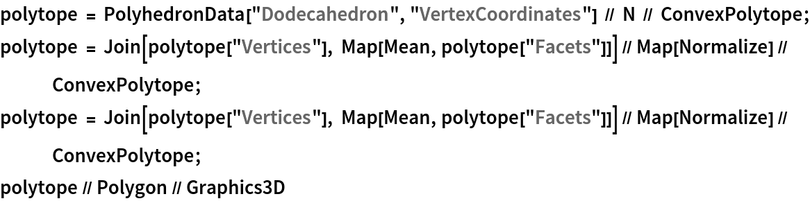 polytope = PolyhedronData["Dodecahedron", "VertexCoordinates"] // N // ConvexPolytope;
polytope = Join[polytope["Vertices"], Map[Mean, polytope["Facets"]]] // Map[Normalize] // ConvexPolytope;
polytope = Join[polytope["Vertices"], Map[Mean, polytope["Facets"]]] // Map[Normalize] // ConvexPolytope;
polytope // Polygon // Graphics3D