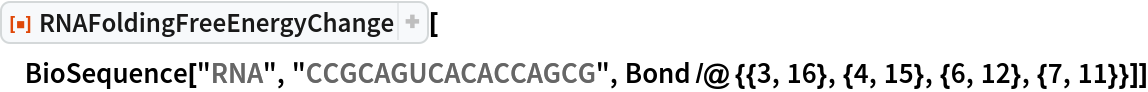 ResourceFunction["RNAFoldingFreeEnergyChange"][
 BioSequence["RNA", "CCGCAGUCACACCAGCG", Bond /@ {{3, 16}, {4, 15}, {6, 12}, {7, 11}}]]