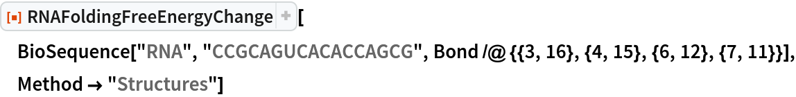 ResourceFunction["RNAFoldingFreeEnergyChange"][
 BioSequence["RNA", "CCGCAGUCACACCAGCG", Bond /@ {{3, 16}, {4, 15}, {6, 12}, {7, 11}}], Method -> "Structures"]