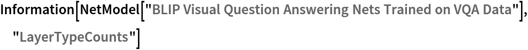 Information[
 NetModel[
  "BLIP Visual Question Answering Nets Trained on VQA Data"], "LayerTypeCounts"]