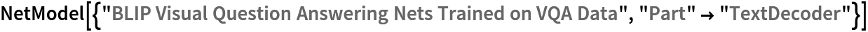 NetModel[{"BLIP Visual Question Answering Nets Trained on VQA Data", "Part" -> "TextDecoder"}]