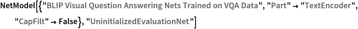 NetModel[{"BLIP Visual Question Answering Nets Trained on VQA Data", "Part" -> "TextEncoder", "CapFilt" -> False}, "UninitializedEvaluationNet"]