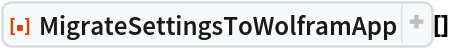 ResourceFunction["MigrateSettingsToWolframApp"][]