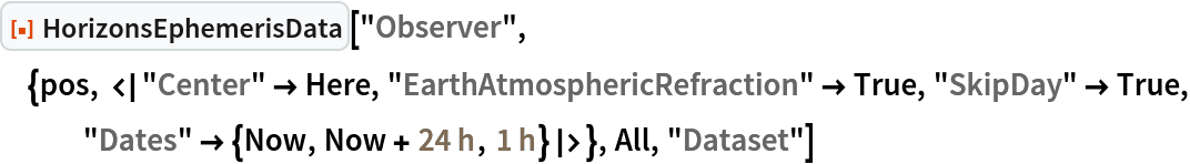 ResourceFunction["HorizonsEphemerisData", ResourceVersion->"1.0.0"]["Observer", {pos, <|"Center" -> Here, "EarthAtmosphericRefraction" -> True, "SkipDay" -> True, "Dates" -> {Now, Now + Quantity[24, "Hours"], Quantity[1, "Hours"]}|>}, All, "Dataset"]