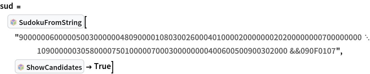 sud = InterpretationBox[FrameBox[TagBox[TooltipBox[PaneBox[GridBox[List[List[GraphicsBox[List[Thickness[0.0025`], List[FaceForm[List[RGBColor[0.9607843137254902`, 0.5058823529411764`, 0.19607843137254902`], Opacity[1.`]]], FilledCurveBox[List[List[List[0, 2, 0], List[0, 1, 0], List[0, 1, 0], List[0, 1, 0], List[0, 1, 0]], List[List[0, 2, 0], List[0, 1, 0], List[0, 1, 0], List[0, 1, 0], List[0, 1, 0]], List[List[0, 2, 0], List[0, 1, 0], List[0, 1, 0], List[0, 1, 0], List[0, 1, 0], List[0, 1, 0]], List[List[0, 2, 0], List[1, 3, 3], List[0, 1, 0], List[1, 3, 3], List[0, 1, 0], List[1, 3, 3], List[0, 1, 0], List[1, 3, 3], List[1, 3, 3], List[0, 1, 0], List[1, 3, 3], List[0, 1, 0], List[1, 3, 3]]], List[List[List[205.`, 22.863691329956055`], List[205.`, 212.31669425964355`], List[246.01799774169922`, 235.99870109558105`], List[369.0710144042969`, 307.0436840057373`], List[369.0710144042969`, 117.59068870544434`], List[205.`, 22.863691329956055`]], List[List[30.928985595703125`, 307.0436840057373`], List[153.98200225830078`, 235.99870109558105`], List[195.`, 212.31669425964355`], List[195.`, 22.863691329956055`], List[30.928985595703125`, 117.59068870544434`], List[30.928985595703125`, 307.0436840057373`]], List[List[200.`, 410.42970085144043`], List[364.0710144042969`, 315.7036876678467`], List[241.01799774169922`, 244.65868949890137`], List[200.`, 220.97669792175293`], List[158.98200225830078`, 244.65868949890137`], List[35.928985595703125`, 315.7036876678467`], List[200.`, 410.42970085144043`]], List[List[376.5710144042969`, 320.03370475769043`], List[202.5`, 420.53370475769043`], List[200.95300006866455`, 421.42667961120605`], List[199.04699993133545`, 421.42667961120605`], List[197.5`, 420.53370475769043`], List[23.428985595703125`, 320.03370475769043`], List[21.882003784179688`, 319.1406993865967`], List[20.928985595703125`, 317.4896984100342`], List[20.928985595703125`, 315.7036876678467`], List[20.928985595703125`, 114.70369529724121`], List[20.928985595703125`, 112.91769218444824`], List[21.882003784179688`, 111.26669120788574`], List[23.428985595703125`, 110.37369346618652`], List[197.5`, 9.87369155883789`], List[198.27300024032593`, 9.426692008972168`], List[199.13700008392334`, 9.203690528869629`], List[200.`, 9.203690528869629`], List[200.86299991607666`, 9.203690528869629`], List[201.72699999809265`, 9.426692008972168`], List[202.5`, 9.87369155883789`], List[376.5710144042969`, 110.37369346618652`], List[378.1179962158203`, 111.26669120788574`], List[379.0710144042969`, 112.91769218444824`], List[379.0710144042969`, 114.70369529724121`], List[379.0710144042969`, 315.7036876678467`], List[379.0710144042969`, 317.4896984100342`], List[378.1179962158203`, 319.1406993865967`], List[376.5710144042969`, 320.03370475769043`]]]]], List[FaceForm[List[RGBColor[0.5529411764705883`, 0.6745098039215687`, 0.8117647058823529`], Opacity[1.`]]], FilledCurveBox[List[List[List[0, 2, 0], List[0, 1, 0], List[0, 1, 0], List[0, 1, 0]]], List[List[List[44.92900085449219`, 282.59088134765625`], List[181.00001525878906`, 204.0298843383789`], List[181.00001525878906`, 46.90887451171875`], List[44.92900085449219`, 125.46986389160156`], List[44.92900085449219`, 282.59088134765625`]]]]], List[FaceForm[List[RGBColor[0.6627450980392157`, 0.803921568627451`, 0.5686274509803921`], Opacity[1.`]]], FilledCurveBox[List[List[List[0, 2, 0], List[0, 1, 0], List[0, 1, 0], List[0, 1, 0]]], List[List[List[355.0710144042969`, 282.59088134765625`], List[355.0710144042969`, 125.46986389160156`], List[219.`, 46.90887451171875`], List[219.`, 204.0298843383789`], List[355.0710144042969`, 282.59088134765625`]]]]], List[FaceForm[List[RGBColor[0.6901960784313725`, 0.5882352941176471`, 0.8117647058823529`], Opacity[1.`]]], FilledCurveBox[List[List[List[0, 2, 0], List[0, 1, 0], List[0, 1, 0], List[0, 1, 0]]], List[List[List[200.`, 394.0606994628906`], List[336.0710144042969`, 315.4997024536133`], List[200.`, 236.93968200683594`], List[63.928985595703125`, 315.4997024536133`], List[200.`, 394.0606994628906`]]]]]], List[Rule[BaselinePosition, Scaled[0.15`]], Rule[ImageSize, 10], Rule[ImageSize, 15]]], StyleBox[RowBox[List["SudokuFromString", " "]], Rule[ShowAutoStyles, False], Rule[ShowStringCharacters, False], Rule[FontSize, Times[0.9`, Inherited]], Rule[FontColor, GrayLevel[0.1`]]]]], Rule[GridBoxSpacings, List[Rule["Columns", List[List[0.25`]]]]]], Rule[Alignment, List[Left, Baseline]], Rule[BaselinePosition, Baseline], Rule[FrameMargins, List[List[3, 0], List[0, 0]]], Rule[BaseStyle, List[Rule[LineSpacing, List[0, 0]], Rule[LineBreakWithin, False]]]], RowBox[List["PacletSymbol", "[", RowBox[List["\"FredSimons/SudokuHints\"", ",", "\"FredSimons`SudokuHints`SudokuFromString\""]], "]"]], Rule[TooltipStyle, List[Rule[ShowAutoStyles, True], Rule[ShowStringCharacters, True]]]], Function[Annotation[Slot[1], Style[Defer[PacletSymbol["FredSimons/SudokuHints", "FredSimons`SudokuHints`SudokuFromString"]], Rule[ShowStringCharacters, True]], "Tooltip"]]], Rule[Background, RGBColor[0.968`, 0.976`, 0.984`]], Rule[BaselinePosition, Baseline], Rule[DefaultBaseStyle, List[]], Rule[FrameMargins, List[List[0, 0], List[1, 1]]], Rule[FrameStyle, RGBColor[0.831`, 0.847`, 0.85`]], Rule[RoundingRadius, 4]], PacletSymbol["FredSimons/SudokuHints", "FredSimons`SudokuHints`SudokuFromString"], Rule[Selectable, False], Rule[SelectWithContents, True], Rule[BoxID, "PacletSymbolBox"]][
  "900000060000050030000004809000010803002600040100002000000020200000000700000000109000000305800007501000007000300000000400600500900302000&&090F0107", InterpretationBox[FrameBox[TagBox[TooltipBox[PaneBox[GridBox[List[List[GraphicsBox[List[Thickness[0.0025`], List[FaceForm[List[RGBColor[0.9607843137254902`, 0.5058823529411764`, 0.19607843137254902`], Opacity[1.`]]], FilledCurveBox[List[List[List[0, 2, 0], List[0, 1, 0], List[0, 1, 0], List[0, 1, 0], List[0, 1, 0]], List[List[0, 2, 0], List[0, 1, 0], List[0, 1, 0], List[0, 1, 0], List[0, 1, 0]], List[List[0, 2, 0], List[0, 1, 0], List[0, 1, 0], List[0, 1, 0], List[0, 1, 0], List[0, 1, 0]], List[List[0, 2, 0], List[1, 3, 3], List[0, 1, 0], List[1, 3, 3], List[0, 1, 0], List[1, 3, 3], List[0, 1, 0], List[1, 3, 3], List[1, 3, 3], List[0, 1, 0], List[1, 3, 3], List[0, 1, 0], List[1, 3, 3]]], List[List[List[205.`, 22.863691329956055`], List[205.`, 212.31669425964355`], List[246.01799774169922`, 235.99870109558105`], List[369.0710144042969`, 307.0436840057373`], List[369.0710144042969`, 117.59068870544434`], List[205.`, 22.863691329956055`]], List[List[30.928985595703125`, 307.0436840057373`], List[153.98200225830078`, 235.99870109558105`], List[195.`, 212.31669425964355`], List[195.`, 22.863691329956055`], List[30.928985595703125`, 117.59068870544434`], List[30.928985595703125`, 307.0436840057373`]], List[List[200.`, 410.42970085144043`], List[364.0710144042969`, 315.7036876678467`], List[241.01799774169922`, 244.65868949890137`], List[200.`, 220.97669792175293`], List[158.98200225830078`, 244.65868949890137`], List[35.928985595703125`, 315.7036876678467`], List[200.`, 410.42970085144043`]], List[List[376.5710144042969`, 320.03370475769043`], List[202.5`, 420.53370475769043`], List[200.95300006866455`, 421.42667961120605`], List[199.04699993133545`, 421.42667961120605`], List[197.5`, 420.53370475769043`], List[23.428985595703125`, 320.03370475769043`], List[21.882003784179688`, 319.1406993865967`], List[20.928985595703125`, 317.4896984100342`], List[20.928985595703125`, 315.7036876678467`], List[20.928985595703125`, 114.70369529724121`], List[20.928985595703125`, 112.91769218444824`], List[21.882003784179688`, 111.26669120788574`], List[23.428985595703125`, 110.37369346618652`], List[197.5`, 9.87369155883789`], List[198.27300024032593`, 9.426692008972168`], List[199.13700008392334`, 9.203690528869629`], List[200.`, 9.203690528869629`], List[200.86299991607666`, 9.203690528869629`], List[201.72699999809265`, 9.426692008972168`], List[202.5`, 9.87369155883789`], List[376.5710144042969`, 110.37369346618652`], List[378.1179962158203`, 111.26669120788574`], List[379.0710144042969`, 112.91769218444824`], List[379.0710144042969`, 114.70369529724121`], List[379.0710144042969`, 315.7036876678467`], List[379.0710144042969`, 317.4896984100342`], List[378.1179962158203`, 319.1406993865967`], List[376.5710144042969`, 320.03370475769043`]]]]], List[FaceForm[List[RGBColor[0.5529411764705883`, 0.6745098039215687`, 0.8117647058823529`], Opacity[1.`]]], FilledCurveBox[List[List[List[0, 2, 0], List[0, 1, 0], List[0, 1, 0], List[0, 1, 0]]], List[List[List[44.92900085449219`, 282.59088134765625`], List[181.00001525878906`, 204.0298843383789`], List[181.00001525878906`, 46.90887451171875`], List[44.92900085449219`, 125.46986389160156`], List[44.92900085449219`, 282.59088134765625`]]]]], List[FaceForm[List[RGBColor[0.6627450980392157`, 0.803921568627451`, 0.5686274509803921`], Opacity[1.`]]], FilledCurveBox[List[List[List[0, 2, 0], List[0, 1, 0], List[0, 1, 0], List[0, 1, 0]]], List[List[List[355.0710144042969`, 282.59088134765625`], List[355.0710144042969`, 125.46986389160156`], List[219.`, 46.90887451171875`], List[219.`, 204.0298843383789`], List[355.0710144042969`, 282.59088134765625`]]]]], List[FaceForm[List[RGBColor[0.6901960784313725`, 0.5882352941176471`, 0.8117647058823529`], Opacity[1.`]]], FilledCurveBox[List[List[List[0, 2, 0], List[0, 1, 0], List[0, 1, 0], List[0, 1, 0]]], List[List[List[200.`, 394.0606994628906`], List[336.0710144042969`, 315.4997024536133`], List[200.`, 236.93968200683594`], List[63.928985595703125`, 315.4997024536133`], List[200.`, 394.0606994628906`]]]]]], List[Rule[BaselinePosition, Scaled[0.15`]], Rule[ImageSize, 10], Rule[ImageSize, 15]]], StyleBox[RowBox[List["ShowCandidates", " "]], Rule[ShowAutoStyles, False], Rule[ShowStringCharacters, False], Rule[FontSize, Times[0.9`, Inherited]], Rule[FontColor, GrayLevel[0.1`]]]]], Rule[GridBoxSpacings, List[Rule["Columns", List[List[0.25`]]]]]], Rule[Alignment, List[Left, Baseline]], Rule[BaselinePosition, Baseline], Rule[FrameMargins, List[List[3, 0], List[0, 0]]], Rule[BaseStyle, List[Rule[LineSpacing, List[0, 0]], Rule[LineBreakWithin, False]]]], RowBox[List["PacletSymbol", "[", RowBox[List["\"FredSimons/SudokuHints\"", ",", "\"FredSimons`SudokuHints`ShowCandidates\""]], "]"]], Rule[TooltipStyle, List[Rule[ShowAutoStyles, True], Rule[ShowStringCharacters, True]]]], Function[Annotation[Slot[1], Style[Defer[PacletSymbol["FredSimons/SudokuHints", "FredSimons`SudokuHints`ShowCandidates"]], Rule[ShowStringCharacters, True]], "Tooltip"]]], Rule[Background, RGBColor[0.968`, 0.976`, 0.984`]], Rule[BaselinePosition, Baseline], Rule[DefaultBaseStyle, List[]], Rule[FrameMargins, List[List[0, 0], List[1, 1]]], Rule[FrameStyle, RGBColor[0.831`, 0.847`, 0.85`]], Rule[RoundingRadius, 4]], PacletSymbol["FredSimons/SudokuHints", "FredSimons`SudokuHints`ShowCandidates"], Rule[Selectable, False], Rule[SelectWithContents, True], Rule[BoxID, "PacletSymbolBox"]] -> True]