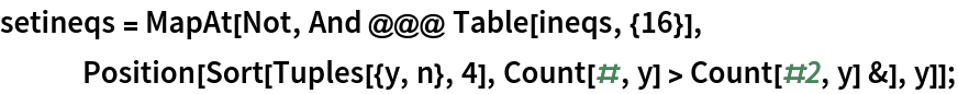 setineqs = MapAt[Not, And @@@ Table[ineqs, {16}], Position[Sort[Tuples[{y, n}, 4], Count[#, y] > Count[#2, y] &], y]];