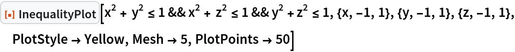 ResourceFunction["InequalityPlot"][
 x^2 + y^2 <= 1 && x^2 + z^2 <= 1 && y^2 + z^2 <= 1, {x, -1, 1}, {y, -1, 1}, {z, -1, 1}, PlotStyle -> Yellow, Mesh -> 5, PlotPoints -> 50]