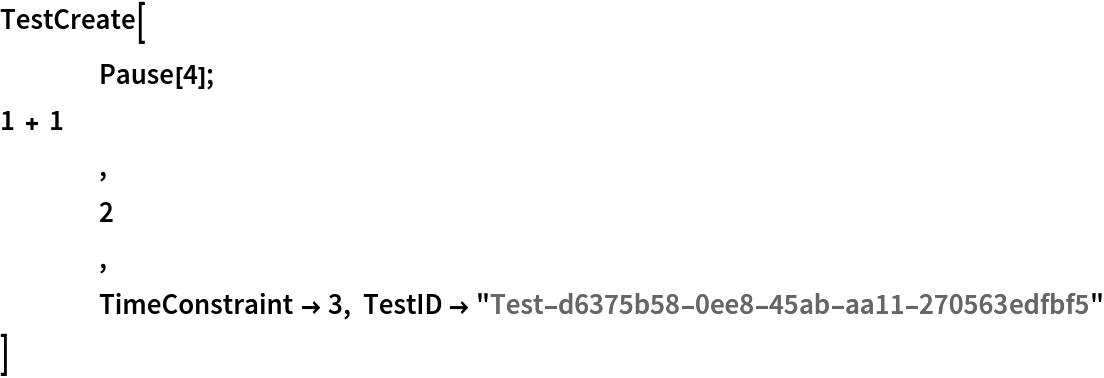 TestCreate[
 	Pause[4]; 1 + 1
 	,
 	2 ,
 	TimeConstraint -> 3, TestID -> "Test-d6375b58-0ee8-45ab-aa11-270563edfbf5"
 ]