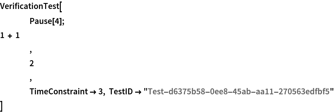 VerificationTest[
 	Pause[4]; 1 + 1
 	,
 	2 ,
 	TimeConstraint -> 3, TestID -> "Test-d6375b58-0ee8-45ab-aa11-270563edfbf5"
 ]