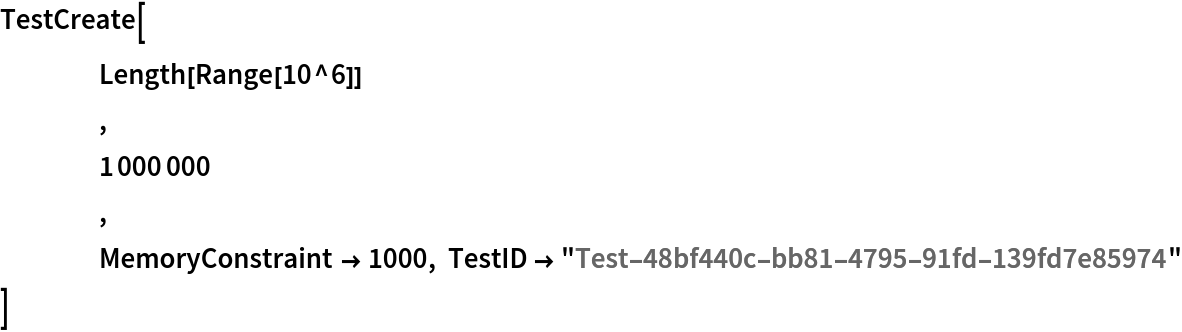 TestCreate[
 	Length[Range[10^6]]
 	,
 	1000000 ,
 	MemoryConstraint -> 1000, TestID -> "Test-48bf440c-bb81-4795-91fd-139fd7e85974"
 ]