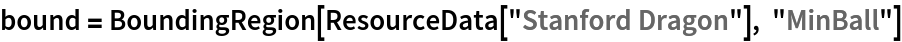 bound = BoundingRegion[ResourceData[\!\(\*
TagBox["\"\<Stanford Dragon\>\"",
#& ,
BoxID -> "ResourceTag-Stanford Dragon-Input",
AutoDelete->True]\)], "MinBall"]