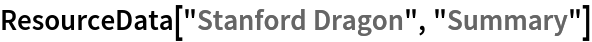 ResourceData[\!\(\*
TagBox["\"\<Stanford Dragon\>\"",
#& ,
BoxID -> "ResourceTag-Stanford Dragon-Input",
AutoDelete->True]\), "Summary"]