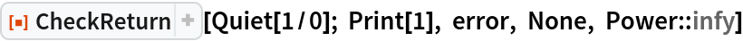 ResourceFunction["CheckReturn"][Quiet[1/0]; Print[1], error, None, Power::infy]