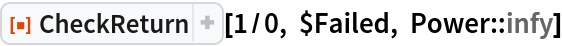 ResourceFunction["CheckReturn"][1/0, $Failed, Power::infy]