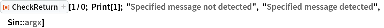 ResourceFunction["CheckReturn"][1/0; Print[1]; "Specified message not detected", "Specified message detected", Sin::argx]