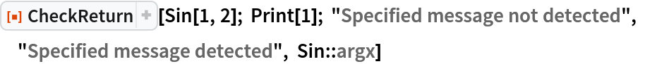 ResourceFunction["CheckReturn"][Sin[1, 2]; Print[1]; "Specified message not detected", "Specified message detected", Sin::argx]