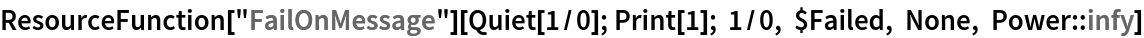 ResourceFunction["FailOnMessage"][Quiet[1/0]; Print[1]; 1/0, $Failed, None, Power::infy]