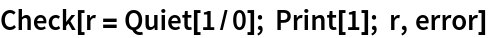 Check[r = Quiet[1/0]; Print[1]; r, error]