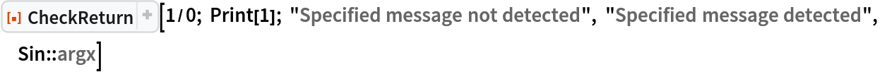 ResourceFunction["CheckReturn"][1/0; Print[1]; "Specified message not detected", "Specified message detected", Sin::argx]