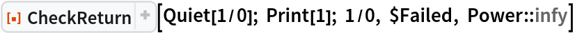 ResourceFunction["CheckReturn"][Quiet[1/0]; Print[1]; 1/0, $Failed, Power::infy]